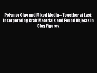 Read Polymer Clay and Mixed Media-- Together at Last: Incorporating Craft Materials and Found