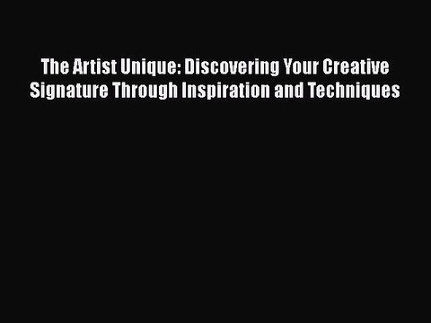 Read The Artist Unique: Discovering Your Creative Signature Through Inspiration and Techniques