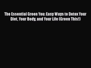 Read Books The Essential Green You: Easy Ways to Detox Your Diet Your Body and Your Life (Green
