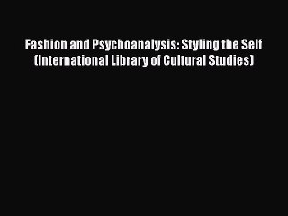 Read Books Fashion and Psychoanalysis: Styling the Self (International Library of Cultural
