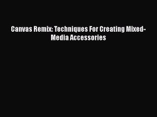 Read Canvas Remix: Techniques For Creating Mixed-Media Accessories Ebook Free