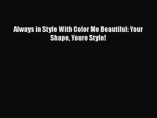 Read Books Always in Style With Color Me Beautiful: Your Shape Youre Style! E-Book Free