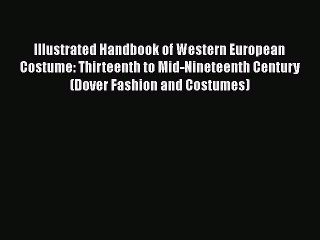 Read Books Illustrated Handbook of Western European Costume: Thirteenth to Mid-Nineteenth Century