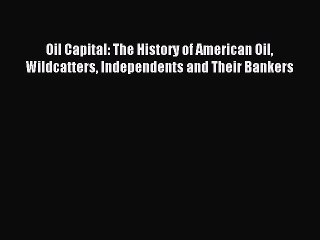 Read Oil Capital: The History of American Oil Wildcatters Independents and Their Bankers Ebook