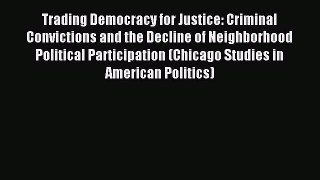 Read Trading Democracy for Justice: Criminal Convictions and the Decline of Neighborhood Political