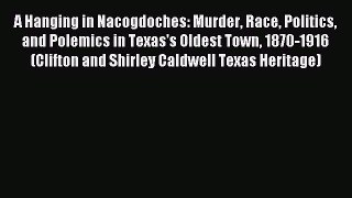 Read A Hanging in Nacogdoches: Murder Race Politics and Polemics in Texas's Oldest Town 1870-1916