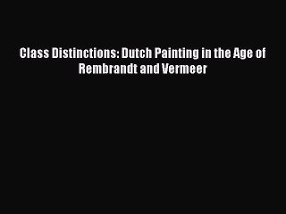 Read Class Distinctions: Dutch Painting in the Age of Rembrandt and Vermeer Ebook Free