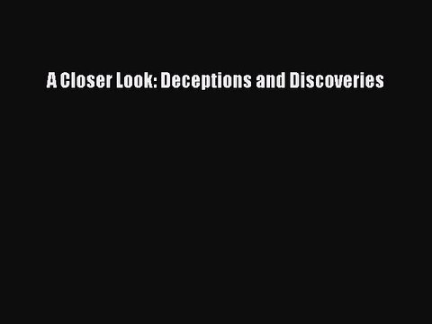 Read A Closer Look: Deceptions and Discoveries Ebook Free
