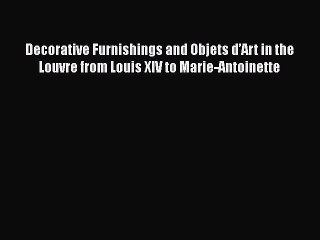 Read Decorative Furnishings and Objets dâ€™Art in the Louvre from Louis XIV to Marie-Antoinette