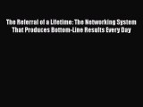 Read The Referral of a Lifetime: The Networking System That Produces Bottom-Line Results Every