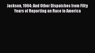 Read Book Jackson 1964: And Other Dispatches from Fifty Years of Reporting on Race in America