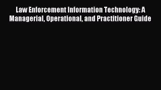 Read Law Enforcement Information Technology: A Managerial Operational and Practitioner Guide