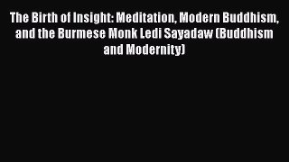 Read Book The Birth of Insight: Meditation Modern Buddhism and the Burmese Monk Ledi Sayadaw
