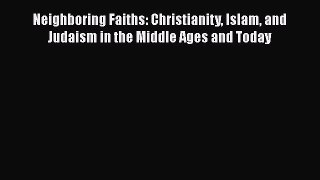 Read Book Neighboring Faiths: Christianity Islam and Judaism in the Middle Ages and Today E-Book