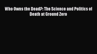 Read Who Owns the Dead?: The Science and Politics of Death at Ground Zero PDF Online