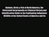 Read Animals Birds & Fish of North America the Illustrated Encyclopedia of: A Natural History