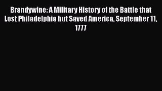 Read Book Brandywine: A Military History of the Battle that Lost Philadelphia but Saved America