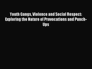 Read Youth Gangs Violence and Social Respect: Exploring the Nature of Provocations and Punch-Ups