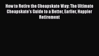Read How to Retire the Cheapskate Way: The Ultimate Cheapskate's Guide to a Better Earlier