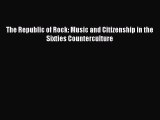 Read Book The Republic of Rock: Music and Citizenship in the Sixties Counterculture E-Book