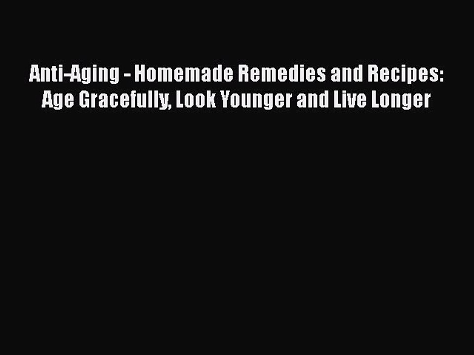 Read Books Anti-Aging - Homemade Remedies and Recipes: Age Gracefully Look Younger and Live