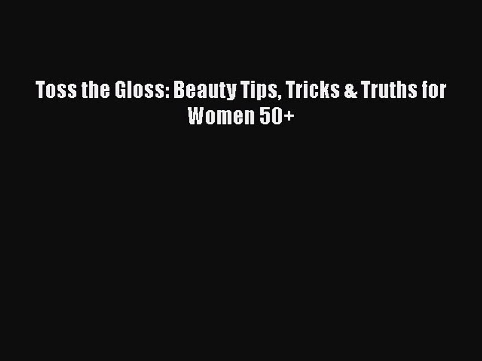 Read Books Toss the Gloss: Beauty Tips Tricks & Truths for Women 50+ ebook textbooks