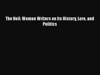 Read Books The Veil: Women Writers on Its History Lore and Politics E-Book Free