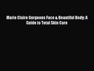 Read Books Marie Claire Gorgeous Face & Beautiful Body: A Guide to Total Skin Care E-Book Free