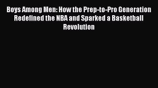 Download Boys Among Men: How the Prep-to-Pro Generation Redefined the NBA and Sparked a Basketball
