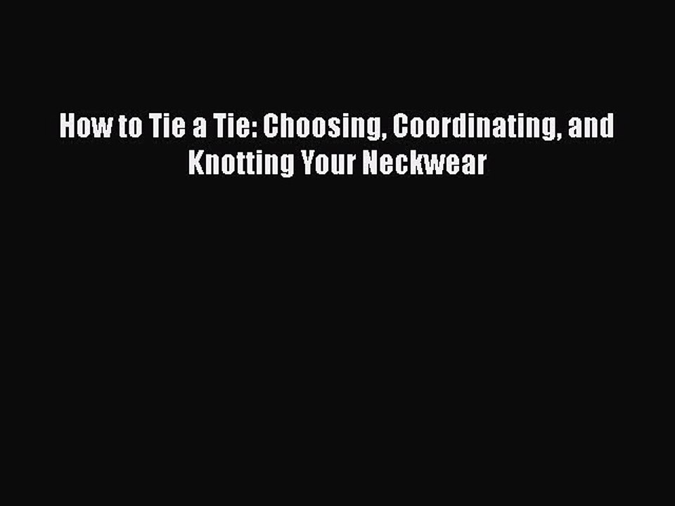 Read Books How to Tie a Tie: Choosing Coordinating and Knotting Your Neckwear Ebook PDF
