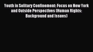 Download Youth in Solitary Confinement: Focus on New York and Outside Perspectives (Human Rights: