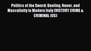 Read Politics of the Sword: Dueling Honor and Masculinity in Modern Italy (HISTORY CRIME &