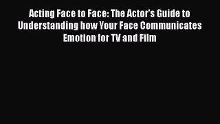 Read Acting Face to Face: The Actor's Guide to Understanding how Your Face Communicates Emotion