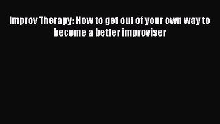 Read Improv Therapy: How to get out of your own way to become a better improviser Ebook Free