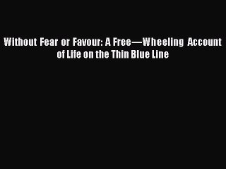 Download Without Fear or Favour: A Freeâ€”Wheeling Account of Life on the Thin Blue Line PDF