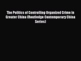 Download The Politics of Controlling Organized Crime in Greater China (Routledge Contemporary