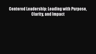 Download Centered Leadership: Leading with Purpose Clarity and Impact PDF Online