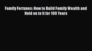 Read Family Fortunes: How to Build Family Wealth and Hold on to It for 100 Years Ebook Free
