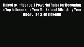 Read Linked to Influence: 7 Powerful Rules for Becoming a Top Influencer in Your Market and