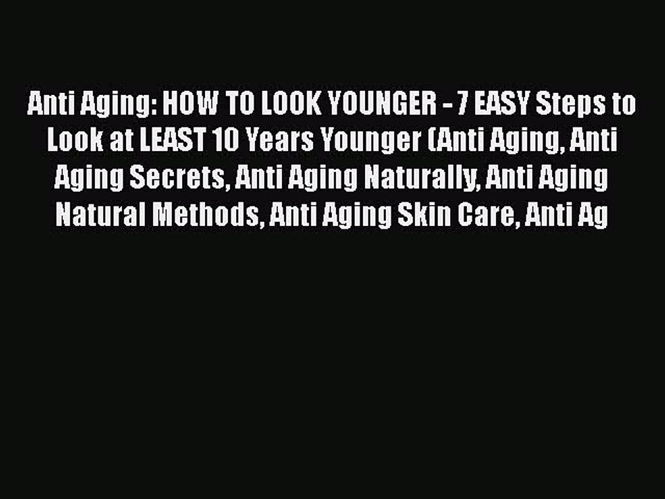 Read Books Anti Aging: HOW TO LOOK YOUNGER - 7 EASY Steps to Look at LEAST 10 Years Younger