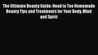 Read Books The Ultimate Beauty Guide: Head to Toe Homemade Beauty Tips and Treatments for Your
