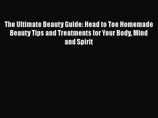 Read Books The Ultimate Beauty Guide: Head to Toe Homemade Beauty Tips and Treatments for Your