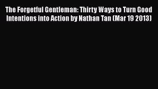 Read Books The Forgetful Gentleman: Thirty Ways to Turn Good Intentions into Action by Nathan