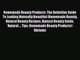 Read Books Homemade Beauty Products: The Definitive Guide To Looking Naturally Beautiful (Homemade