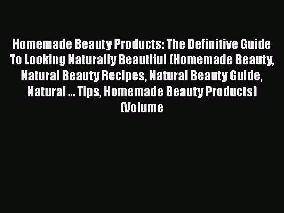 Read Books Homemade Beauty Products: The Definitive Guide To Looking Naturally Beautiful (Homemade