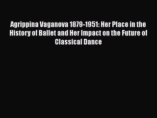 Read Agrippina Vaganova 1879-1951: Her Place in the History of Ballet and Her Impact on the