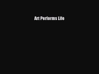 Read Art Performs Life Ebook Free