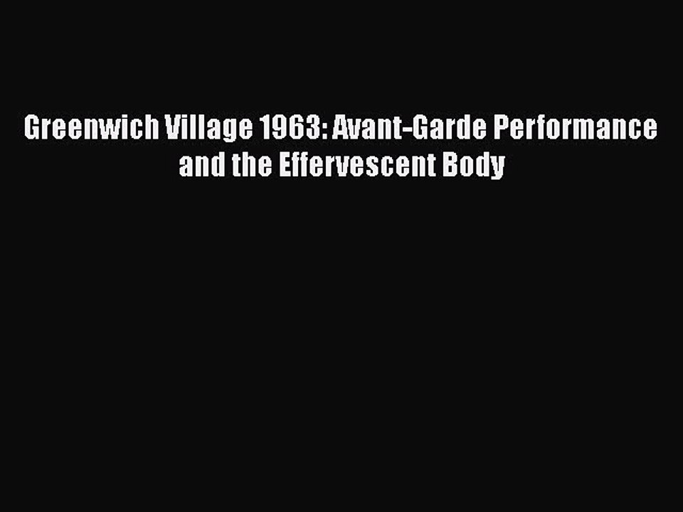 Download Greenwich Village 1963: Avant-Garde Performance and the Effervescent Body PDF Online