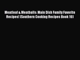 Read Books Meatloaf & Meatballs: Main Dish Family Favorite Recipes! (Southern Cooking Recipes