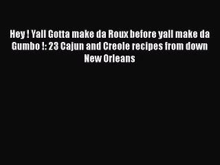 Read Books Hey ! Yall Gotta make da Roux before yall make da Gumbo !: 23 Cajun and Creole recipes